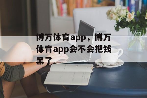 博万体育app，博万体育app会不会把钱黑了