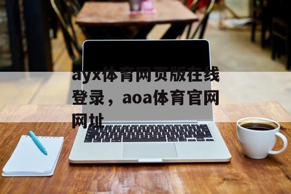 ayx体育网页版在线登录，aoa体育官网网址