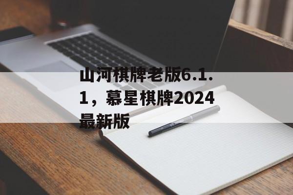 山河棋牌老版6.1.1，慕星棋牌2024最新版