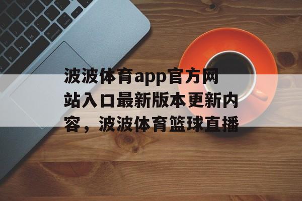 波波体育app官方网站入口最新版本更新内容，波波体育篮球直播