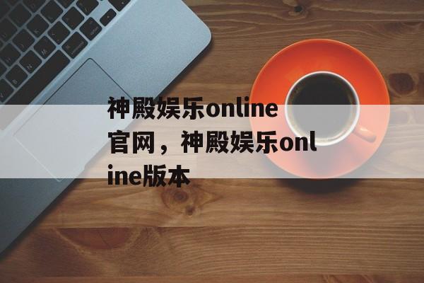 神殿娱乐online官网，神殿娱乐online版本