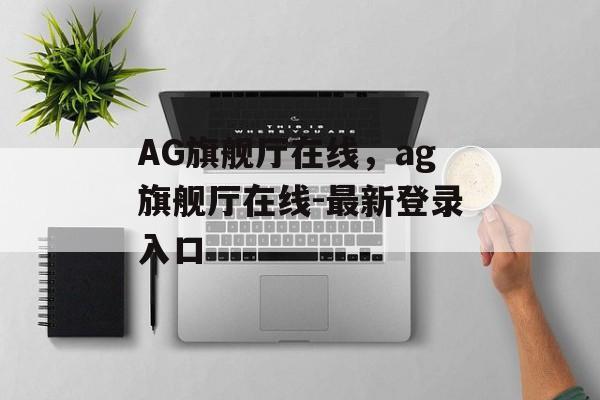 AG旗舰厅在线，ag旗舰厅在线-最新登录入口