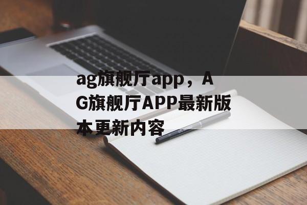 ag旗舰厅app，AG旗舰厅APP最新版本更新内容