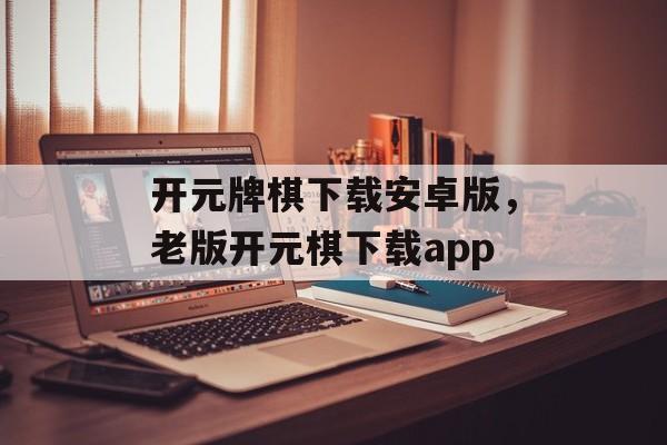 开元牌棋下载安卓版，老版开元棋下载app