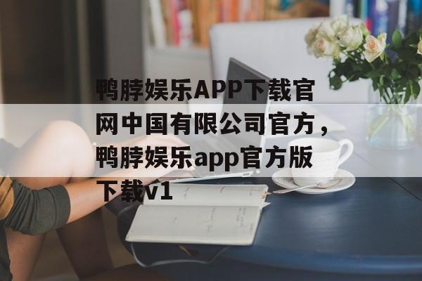 鸭脖娱乐APP下载官网中国有限公司官方，鸭脖娱乐app官方版下载v1