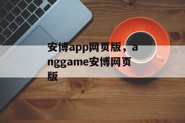 安博app网页版，anggame安博网页版