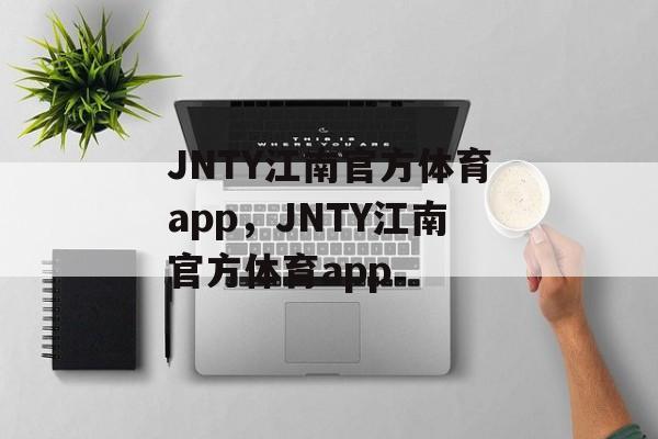 JNTY江南官方体育app，JNTY江南官方体育app