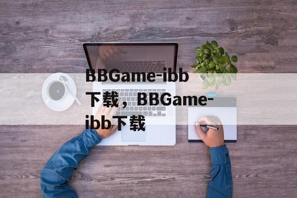 BBGame-ibb下载，BBGame-ibb下载