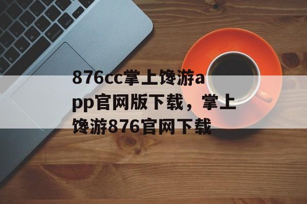 876cc掌上馋游app官网版下载，掌上馋游876官网下载