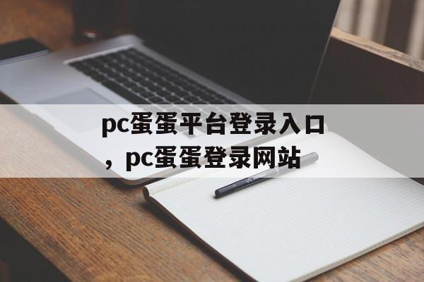 pc蛋蛋平台登录入口，pc蛋蛋登录网站