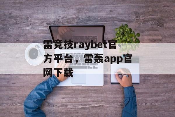 雷竞技raybet官方平台，雷轰app官网下载