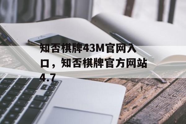 知否棋牌43M官网入口，知否棋牌官方网站4.7