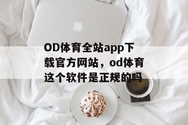 OD体育全站app下载官方网站，od体育这个软件是正规的吗