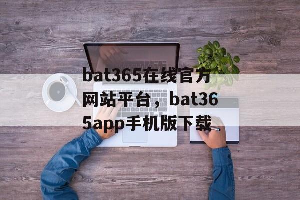 bat365在线官方网站平台，bat365app手机版下载