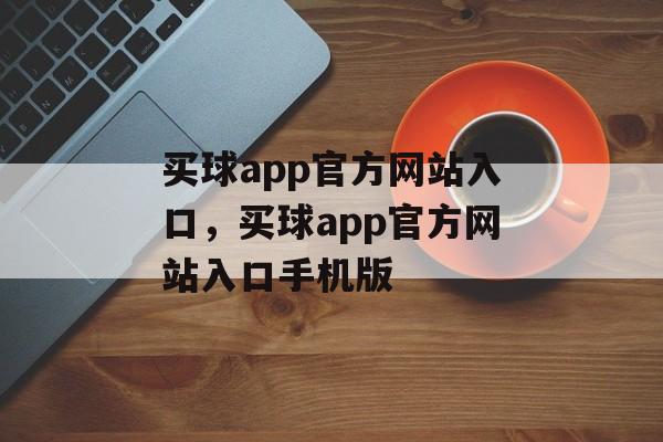 买球app官方网站入口，买球app官方网站入口手机版