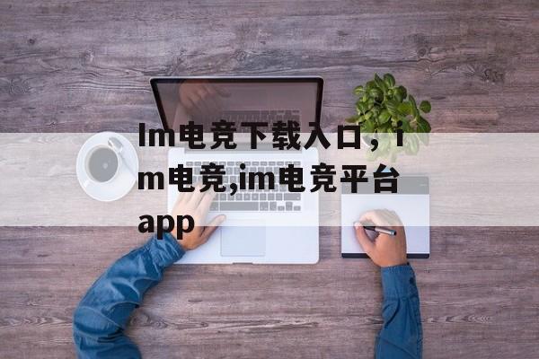 Im电竞下载入口，im电竞,im电竞平台app